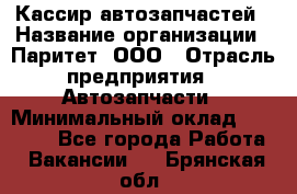 Кассир автозапчастей › Название организации ­ Паритет, ООО › Отрасль предприятия ­ Автозапчасти › Минимальный оклад ­ 21 000 - Все города Работа » Вакансии   . Брянская обл.